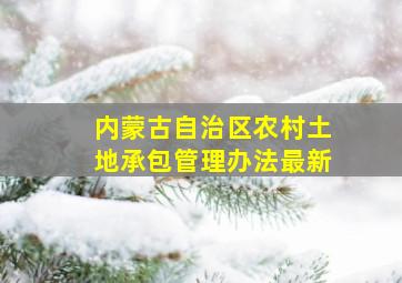 内蒙古自治区农村土地承包管理办法最新