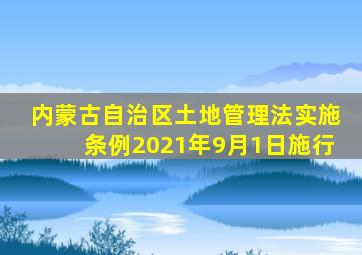 内蒙古自治区土地管理法实施条例2021年9月1日施行