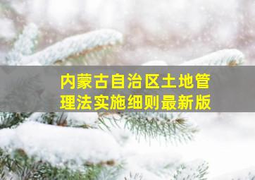 内蒙古自治区土地管理法实施细则最新版