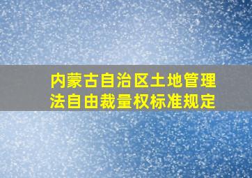 内蒙古自治区土地管理法自由裁量权标准规定