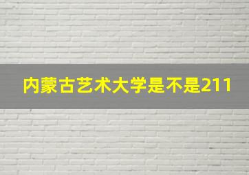 内蒙古艺术大学是不是211