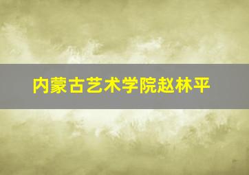 内蒙古艺术学院赵林平