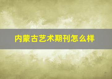 内蒙古艺术期刊怎么样