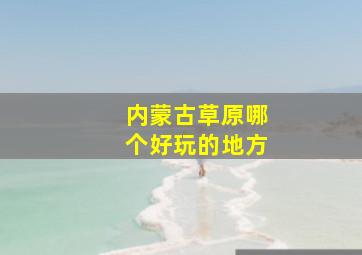 内蒙古草原哪个好玩的地方