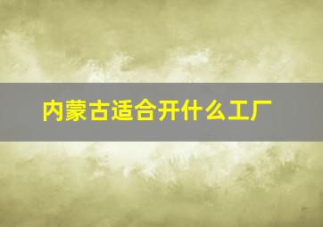 内蒙古适合开什么工厂