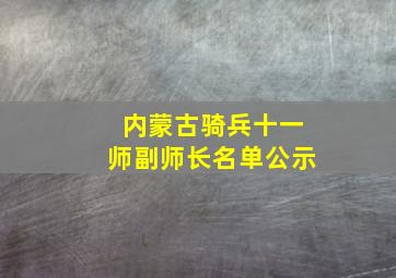 内蒙古骑兵十一师副师长名单公示