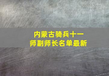 内蒙古骑兵十一师副师长名单最新