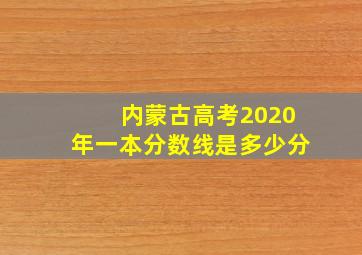 内蒙古高考2020年一本分数线是多少分