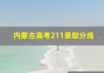 内蒙古高考211录取分线