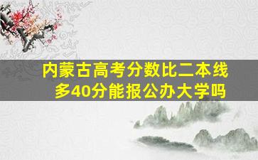 内蒙古高考分数比二本线多40分能报公办大学吗