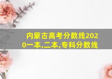 内蒙古高考分数线2020一本,二本,专科分数线