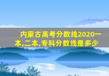 内蒙古高考分数线2020一本,二本,专科分数线是多少