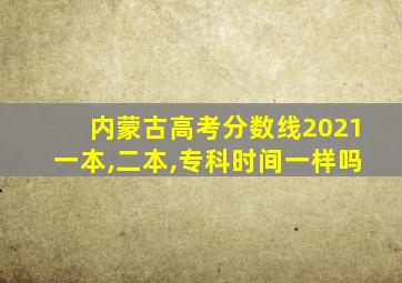 内蒙古高考分数线2021一本,二本,专科时间一样吗