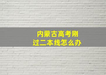 内蒙古高考刚过二本线怎么办