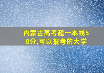 内蒙古高考超一本线50分,可以报考的大学