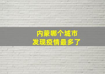 内蒙哪个城市发现疫情最多了