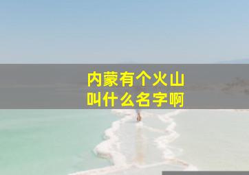 内蒙有个火山叫什么名字啊