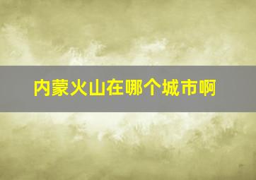 内蒙火山在哪个城市啊