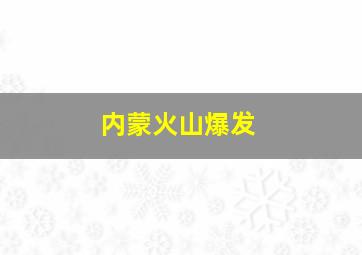 内蒙火山爆发