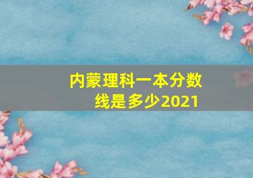 内蒙理科一本分数线是多少2021