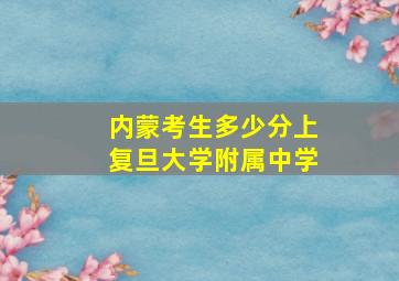 内蒙考生多少分上复旦大学附属中学