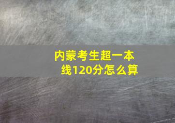 内蒙考生超一本线120分怎么算