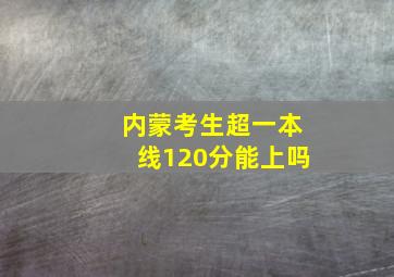 内蒙考生超一本线120分能上吗