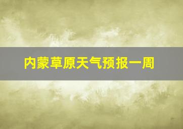 内蒙草原天气预报一周