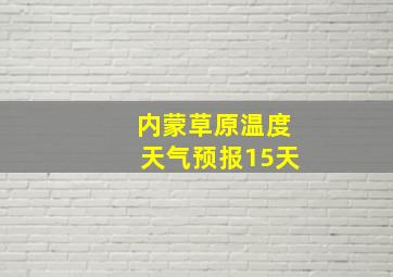 内蒙草原温度天气预报15天