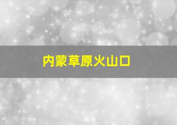 内蒙草原火山口