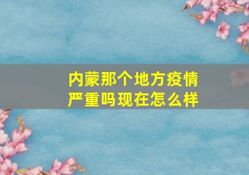 内蒙那个地方疫情严重吗现在怎么样