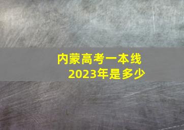 内蒙高考一本线2023年是多少