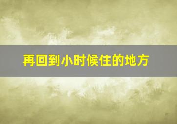 再回到小时候住的地方