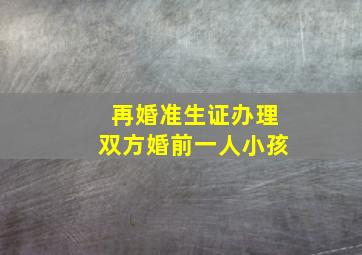 再婚准生证办理双方婚前一人小孩