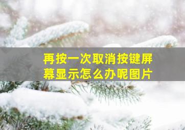 再按一次取消按键屏幕显示怎么办呢图片