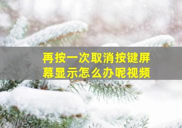 再按一次取消按键屏幕显示怎么办呢视频