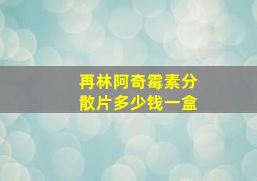 再林阿奇霉素分散片多少钱一盒