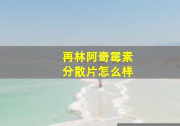 再林阿奇霉素分散片怎么样