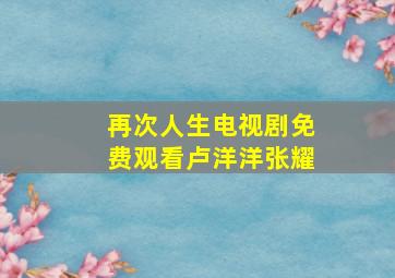 再次人生电视剧免费观看卢洋洋张耀