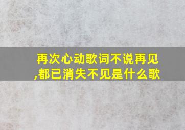 再次心动歌词不说再见,都已消失不见是什么歌