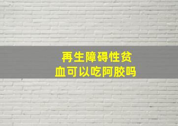 再生障碍性贫血可以吃阿胶吗