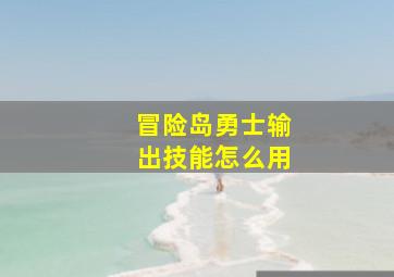 冒险岛勇士输出技能怎么用