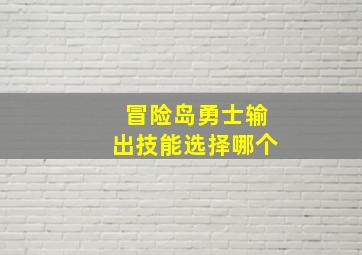 冒险岛勇士输出技能选择哪个