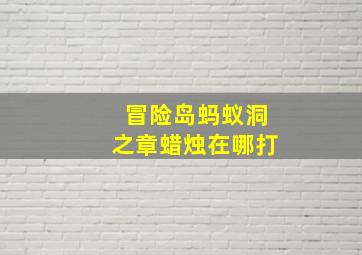 冒险岛蚂蚁洞之章蜡烛在哪打