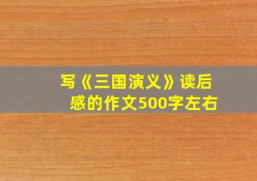 写《三国演义》读后感的作文500字左右