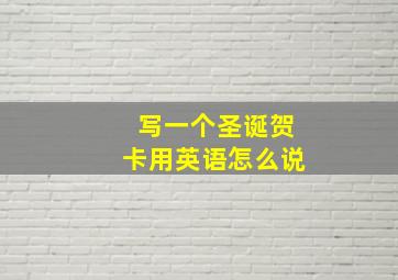 写一个圣诞贺卡用英语怎么说