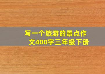 写一个旅游的景点作文400字三年级下册