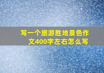 写一个旅游胜地景色作文400字左右怎么写