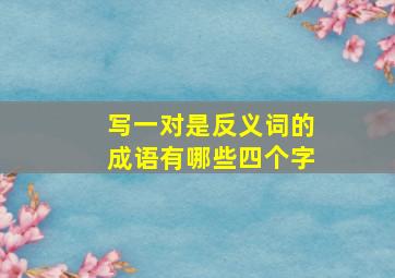 写一对是反义词的成语有哪些四个字