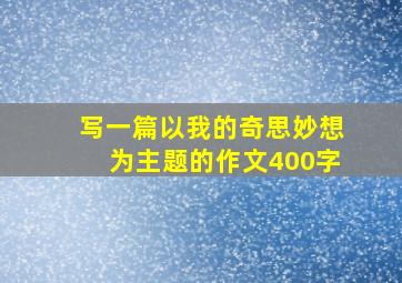 写一篇以我的奇思妙想为主题的作文400字